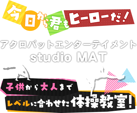 アクロバットエンターテイメントスタジオ studio MAT 今日から君もヒーローだ！ 子供から大人までレベルに合わせたレッスン